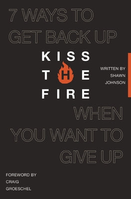 Book cover of Kiss the Fire: 7 Ways to Get Back Up When You Want to Give Up by Johnson, Shawn