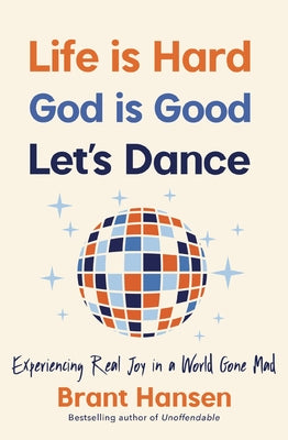 Life Is Hard. God Is Good. Let's Dance.: Experiencing Real Joy in a World Gone Mad by Brant Hansen book cover