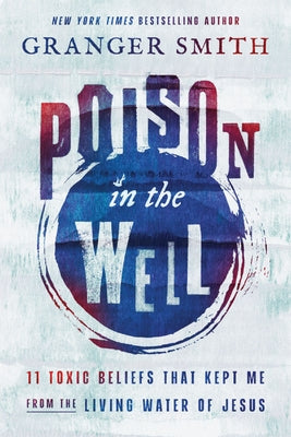 Poison in the Well: 11 Toxic Beliefs That Kept Me from the Living Water of Jesus by Smith, Granger book cover