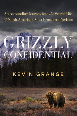 Grizzly Confidential: An Astounding Journey Into the Secret Life of North America's Most Fearsome Predator by Kevin Grange book cover