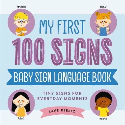 My First 100 Signs: Baby Sign Language Book: Tiny Signs for Everyday Moments by Rebelo, Lane book cover