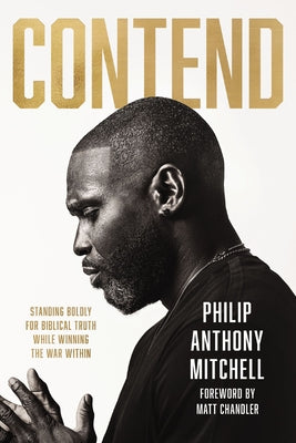 Contend: Standing Boldly for Biblical Truth While Winning the War Within by Philip Anthony Mitchell book cover