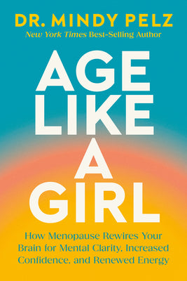 Book cover of Age Like a Girl: How Menopause Rewires Your Brain for Mental Clarity, Increased Confidence, and Renewed Energy by Pelz, Mindy