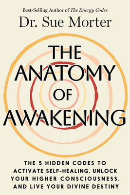 Book cover of The Anatomy of Awakening: The 5 Hidden Codes to Activate Self-Healing, Unlock Your Higher Consciousness, and Live Your Divine Destiny by Morter, Sue