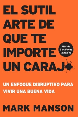El Sutil arte de que te importe un caraj*: Un enfoque disruptivo para vivir una buena vida by Manson, Mark book cover