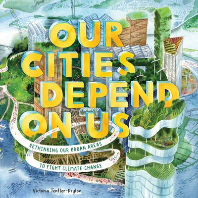 Book cover of Our Cities Depend on Us: Rethinking Our Urban Areas to Fight Climate Change (a Picture Book) by Tentler-Krylov, Victoria