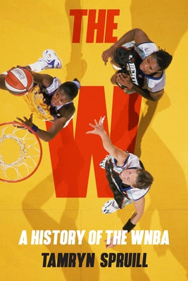 The W: A History of the WNBA: How the WNBA Survived, Evolved, and Changed Professional Sports by Spruill, Tamryn book cover