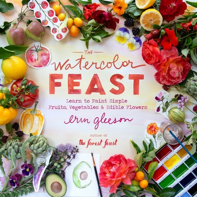 Book cover of The Watercolor Feast: Learn to Paint Simple Fruits, Vegetables, and Flowers by Gleeson, Erin