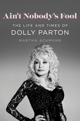 Book cover of Ain't Nobody's Fool: The Life and Times of Dolly Parton by Ackmann, Martha