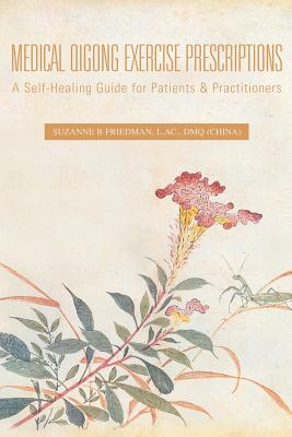 Medical Qigong Exercise Prescriptions: A Self-Healing Guide for Patients & Practitioners by Suzanne B. Friedman L. Ac Dmq book cover