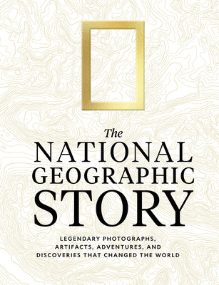The National Geographic Story: Legendary Photographs, Artifacts, Adventures, and Discoveries That Changed the World by National Geographic book cover