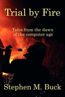 Trial by Fire: Tales From The Dawn of The Computer Age by Stephen M. Buck book cover