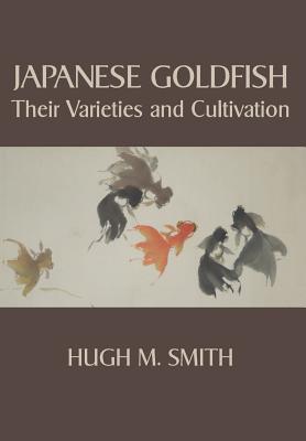 Book cover of Japanese Goldfish: Their Varieties and Cultivation by Smith, Hugh M.