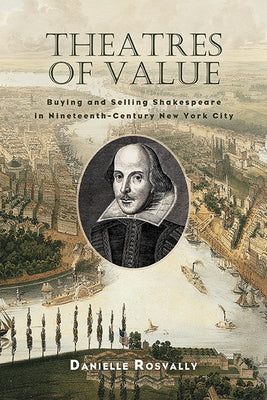 Book cover of Theatres of Value: Buying and Selling Shakespeare in Nineteenth-Century New York City by Rosvally, Danielle