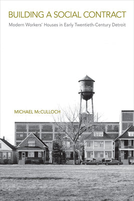 Book cover of Building a Social Contract: Modern Workers' Houses in Early-Twentieth Century Detroit by McCulloch, Michael