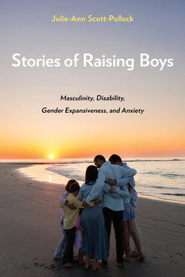 Stories of Raising Boys: Masculinity, Disability, Gender Expansiveness, and Anxiety by Julie-Ann Scott-Pollock book cover