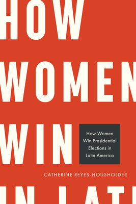 How Women Win Presidential Elections in Latin America by Catherine Reyes-Housholder book cover