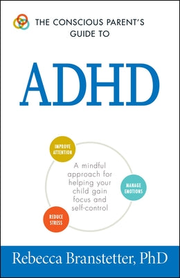Book cover of The Conscious Parent's Guide to ADHD: A Mindful Approach for Helping Your Child Gain Focus and Self-Control by Branstetter, Rebecca