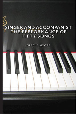 Singer and Accompanist - The Performance of Fifty Songs by Gerald Moore book cover