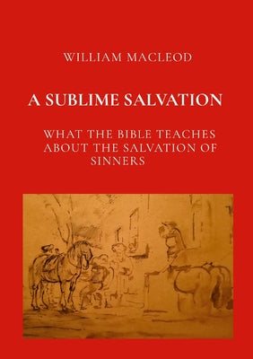A Sublime Salvation: What the Bible Teaches about the Salvation of Sinners by William MacLeod book cover