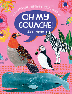 Book cover of Oh My Gouache!: The Beginner's Guide to Painting with Opaque Watercolour by Ingram, Zoe