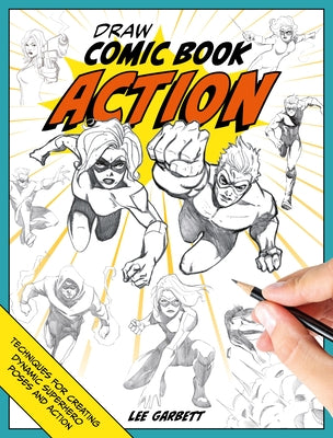 Book cover of Draw Comic Book Action: Techniques for Creating Dynamic Superhero Poses and Action by Garbett, Lee