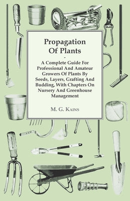 Propagation of Plants - A Complete Guide for Professional and Amateur Growers of Plants by Seeds, Layers, Grafting and Budding, with Chapters on Nurse by M. G. Kains book cover