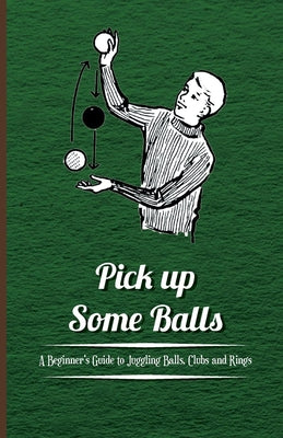 Pick Up Some Balls - A Beginner's Guide to Juggling Balls, Clubs and Rings by Anon book cover
