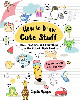 Book cover of How to Draw Cute Stuff: Draw Anything and Everything in the Cutest Style Ever! by Nguyen, Angela