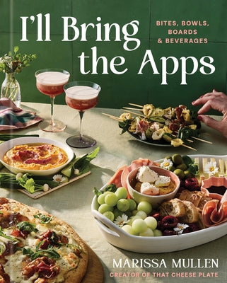 Book cover of I'll Bring the Apps: Bites, Bowls, Boards & Beverages by Mullen, Marissa