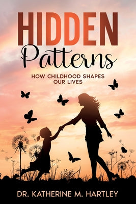 Book cover of Hidden Patterns: How Childhood Shapes Our Lives by Hartley, Katherine M.