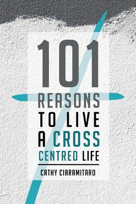 101 Reasons to Live a Cross-Centred Life by Cathy Ciaramitaro book cover