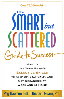 The Smart But Scattered Guide to Success: How to Use Your Brain's Executive Skills to Keep Up, Stay Calm, and Get Organized at Work and at Home by Dawson, Peg book cover