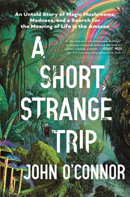Book cover of A Short, Strange Trip: An Untold Story of Magic Mushrooms, Madness, and a Search for the Meaning of Life in the Amazon by O'Connor, John