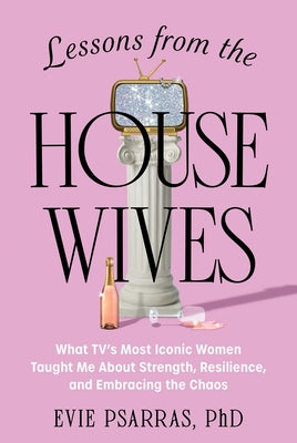 Lessons from the Housewives: What Tv's Most Iconic Women Taught Me about Strength, Resilience, and Embracing the Chaos by Evie Psarras book cover