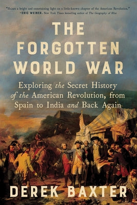 The Forgotten World War: Exploring the Secret History of the American Revolution, from Spain to India and Back Again by Baxter, Derek book cover