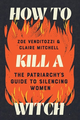 Book cover of How to Kill a Witch: The Patriarchy's Guide to Silencing Women by Venditozzi, Zoe