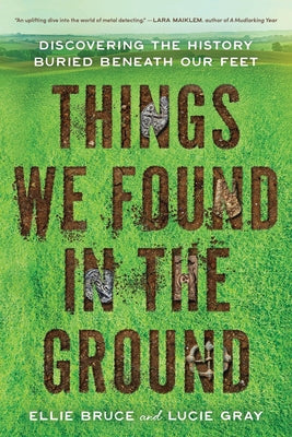 Things We Found in the Ground: Discovering the History Buried Beneath Our Feet by Ellie Bruce book cover