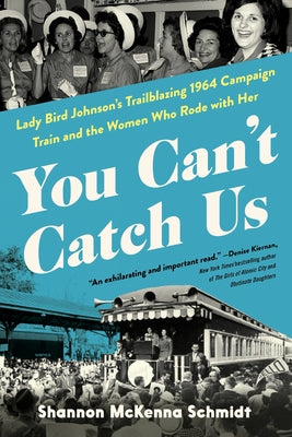 You Can't Catch Us: Lady Bird Johnson's Trailblazing 1964 Campaign Train and the Women Who Rode with Her by Shannon McKenna Schmidt book cover
