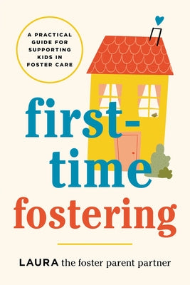 First-Time Fostering: A Practical Guide for Supporting Kids in Foster Care by Laura the Foster Parent Partner book cover