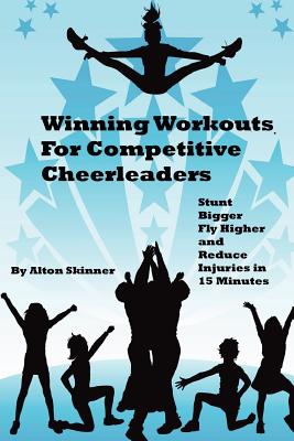 Winning Workouts For Competitive Cheerleaders: Stunt Bigger, Fly Higher and Reduce Injuries In 15 Minutes by Alton R. Skinner Jr book cover