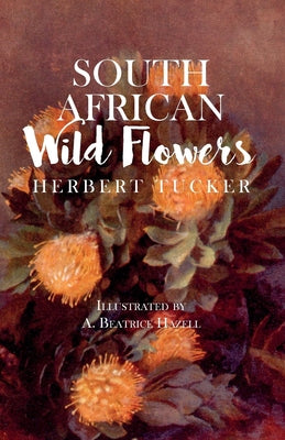 Book cover of South African Wild Flowers - Illustrated by A. Beatrice Hazell by Tucker, Herbert