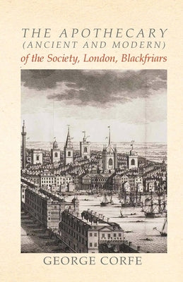 The Apothecary (Ancient and Modern) of the Society, London, Blackfriars by George Corfe book cover