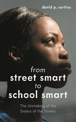 Book cover of From Street Smart to School Smart: The Unmaking of the Sisters of the Streets by Sortino, David P.