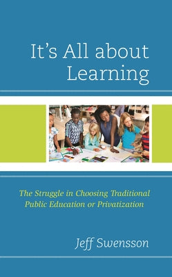 It's All about Learning: The Struggle in Choosing Traditional Public Education or Privatization by Jeff Swensson book cover