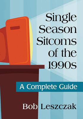 Book cover of Single Season Sitcoms of the 1990s: A Complete Guide by Leszczak, Bob