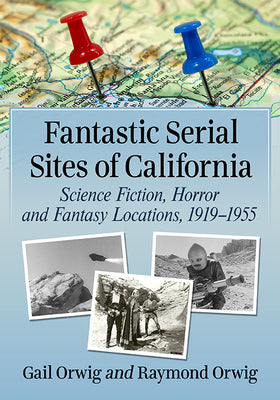Fantastic Serial Sites of California: Science Fiction, Horror and Fantasy Locations, 1919-1955 by Gail Orwig book cover