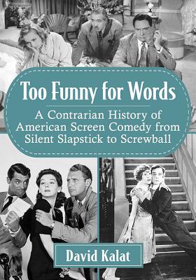 Book cover of Too Funny for Words: A Contrarian History of American Screen Comedy from Silent Slapstick to Screwball by Kalat, David