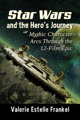 Book cover of Star Wars and the Hero's Journey: Mythic Character Arcs Through the 12-Film Epic by Frankel, Valerie Estelle