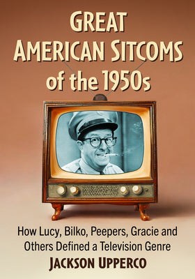 Book cover of Great American Sitcoms of the 1950s: How Lucy, Bilko, Peepers, Gracie and Others Defined a Television Genre by Upperco, Jackson